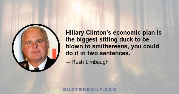 Hillary Clinton's economic plan is the biggest sitting duck to be blown to smithereens, you could do it in two sentences.