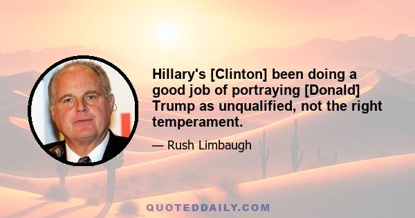 Hillary's [Clinton] been doing a good job of portraying [Donald] Trump as unqualified, not the right temperament.