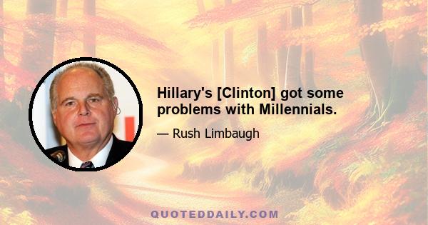 Hillary's [Clinton] got some problems with Millennials.