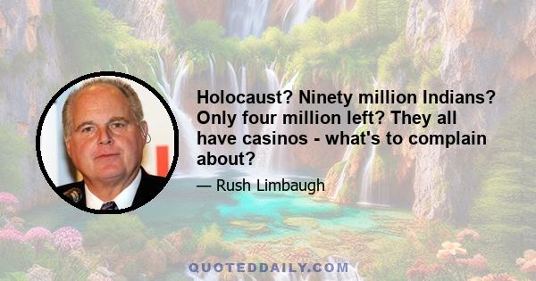 Holocaust? Ninety million Indians? Only four million left? They all have casinos - what's to complain about?