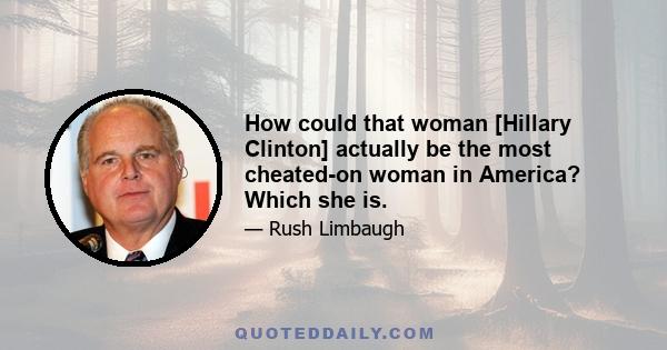 How could that woman [Hillary Clinton] actually be the most cheated-on woman in America? Which she is.