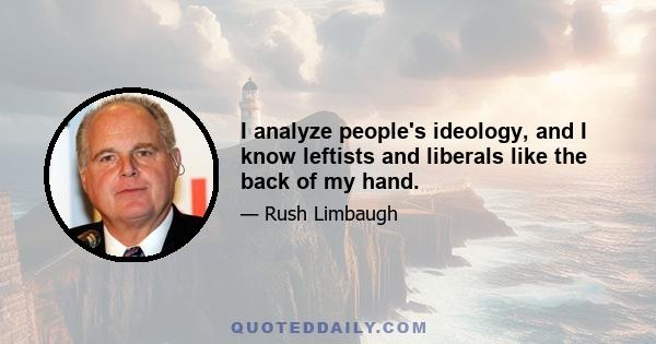 I analyze people's ideology, and I know leftists and liberals like the back of my hand.