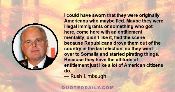 I could have sworn that they were originally Americans who maybe fled. Maybe they were illegal immigrants or something who got here, come here with an entitlement mentality, didn't like it, fled the scene because