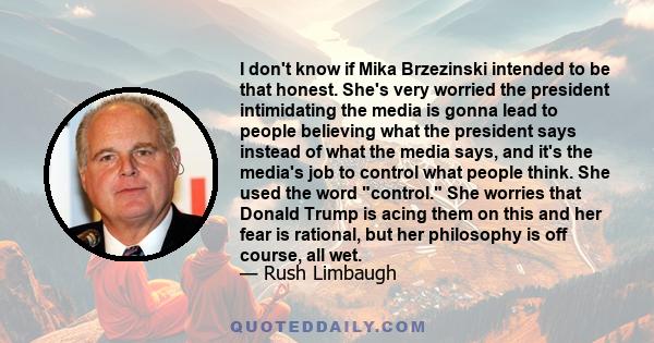 I don't know if Mika Brzezinski intended to be that honest. She's very worried the president intimidating the media is gonna lead to people believing what the president says instead of what the media says, and it's the