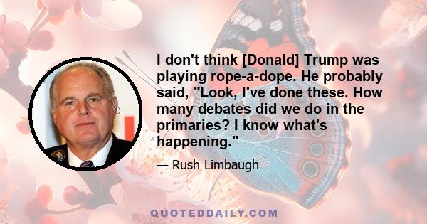 I don't think [Donald] Trump was playing rope-a-dope. He probably said, Look, I've done these. How many debates did we do in the primaries? I know what's happening.