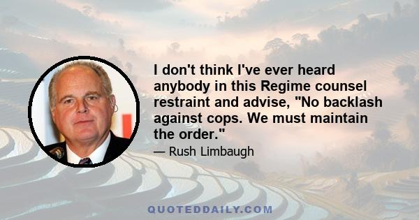 I don't think I've ever heard anybody in this Regime counsel restraint and advise, No backlash against cops. We must maintain the order.