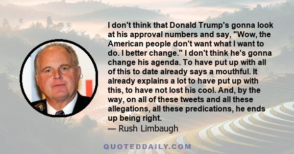 I don't think that Donald Trump's gonna look at his approval numbers and say, Wow, the American people don't want what I want to do. I better change. I don't think he's gonna change his agenda. To have put up with all