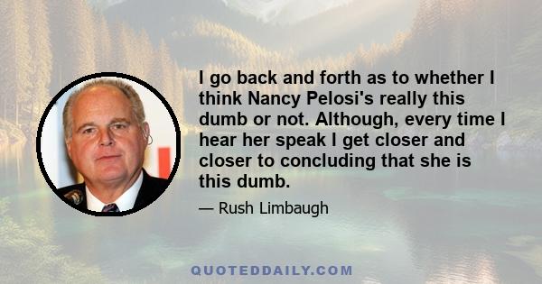 I go back and forth as to whether I think Nancy Pelosi's really this dumb or not. Although, every time I hear her speak I get closer and closer to concluding that she is this dumb.