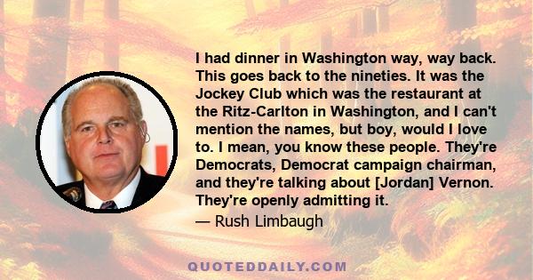 I had dinner in Washington way, way back. This goes back to the nineties. It was the Jockey Club which was the restaurant at the Ritz-Carlton in Washington, and I can't mention the names, but boy, would I love to. I