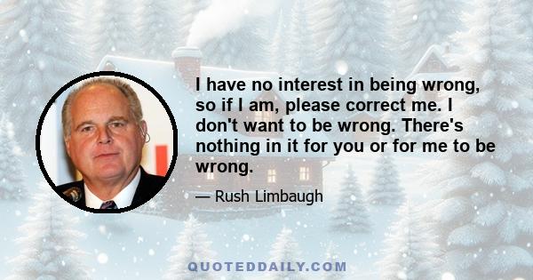 I have no interest in being wrong, so if I am, please correct me. I don't want to be wrong. There's nothing in it for you or for me to be wrong.