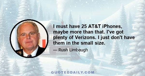 I must have 25 AT&T iPhones, maybe more than that. I've got plenty of Verizons. I just don't have them in the small size.