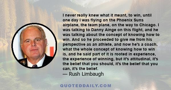 I never really knew what it meant, to win, until one day I was flying on the Phoenix Suns airplane, the team plane, on the way to Chicago. I was talking to Danny Ainge on this flight, and he was talking about the