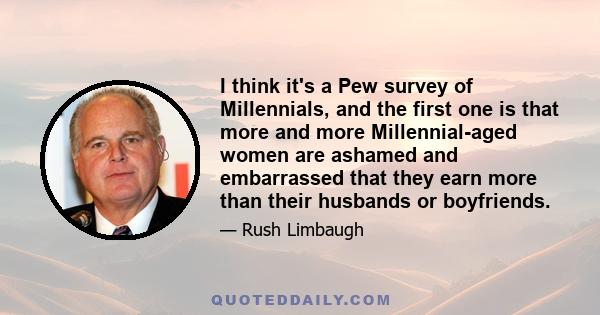 I think it's a Pew survey of Millennials, and the first one is that more and more Millennial-aged women are ashamed and embarrassed that they earn more than their husbands or boyfriends.