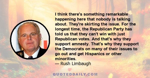 I think there's something remarkable happening here that nobody is talking about. They're skirting the issue. For the longest time, the Republican Party has told us that they can't win with just Republican votes. And