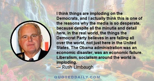 I think things are imploding on the Democrats, and I actually think this is one of the reasons why the media is so desperate, because despite all the minutia and detail here, in the real world, the things the Democrat