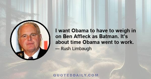 I want Obama to have to weigh in on Ben Affleck as Batman. It's about time Obama went to work.