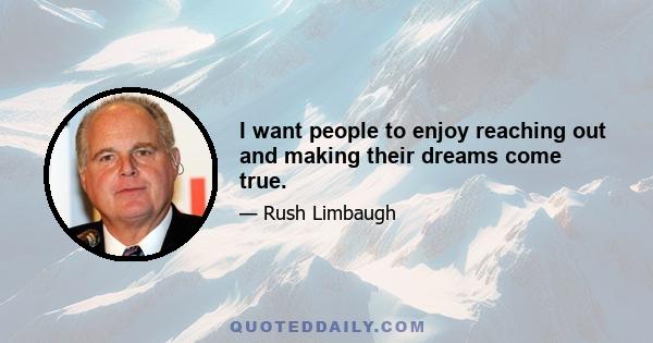 I want people to enjoy reaching out and making their dreams come true.