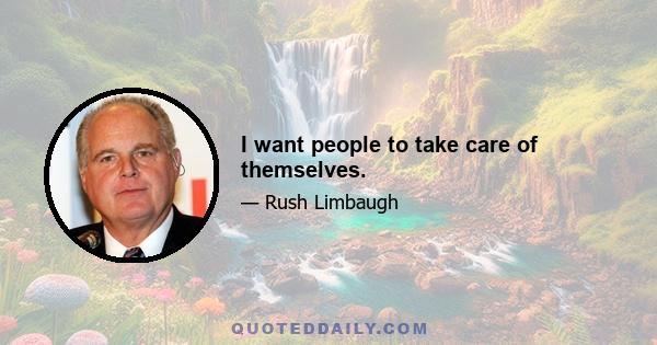 I want people to take care of themselves.