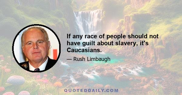 If any race of people should not have guilt about slavery, it's Caucasians.