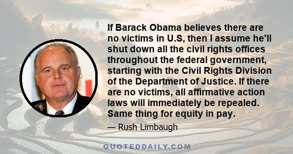 If Barack Obama believes there are no victims in U.S, then I assume he'll shut down all the civil rights offices throughout the federal government, starting with the Civil Rights Division of the Department of Justice.