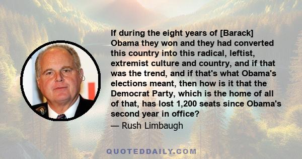 If during the eight years of [Barack] Obama they won and they had converted this country into this radical, leftist, extremist culture and country, and if that was the trend, and if that's what Obama's elections meant,