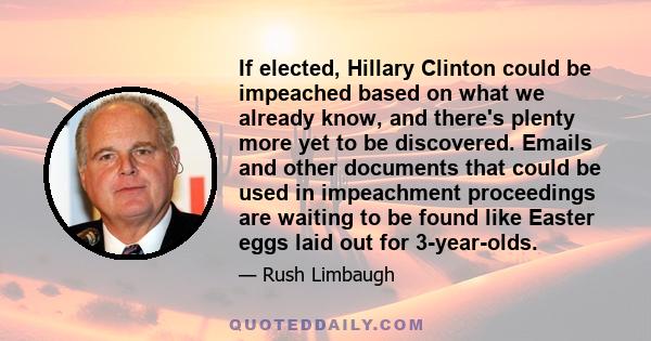 If elected, Hillary Clinton could be impeached based on what we already know, and there's plenty more yet to be discovered. Emails and other documents that could be used in impeachment proceedings are waiting to be