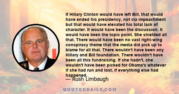 If Hillary Clinton would have left Bill, that would have ended his presidency, not via impeachment but that would have elevated his total lack of character. It would have been the discussion. It would have been the