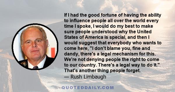 If I had the good fortune of having the ability to influence people all over the world every time I spoke, I would do my best to make sure people understood why the United States of America is special, and then I would