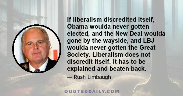 If liberalism discredited itself, Obama woulda never gotten elected, and the New Deal woulda gone by the wayside, and LBJ woulda never gotten the Great Society. Liberalism does not discredit itself. It has to be