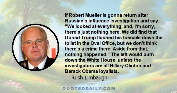 If Robert Mueller is gonna return after Russian's influence investigation and say, We looked at everything, and, I'm sorry, there's just nothing here. We did find that Donad Trump flushed his toenails down the toilet in 