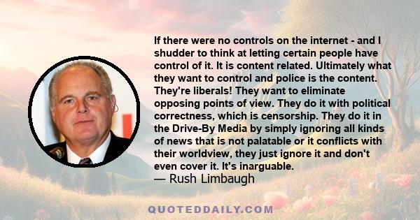 If there were no controls on the internet - and I shudder to think at letting certain people have control of it. It is content related. Ultimately what they want to control and police is the content. They're liberals!