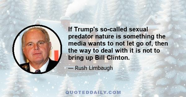 If Trump's so-called sexual predator nature is something the media wants to not let go of, then the way to deal with it is not to bring up Bill Clinton.