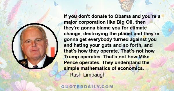 If you don't donate to Obama and you're a major corporation like Big Oil, then they're gonna blame you for climate change, destroying the planet and they're gonna get everybody turned against you and hating your guts