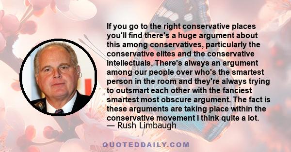 If you go to the right conservative places you'll find there's a huge argument about this among conservatives, particularly the conservative elites and the conservative intellectuals. There's always an argument among