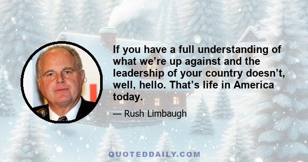 If you have a full understanding of what we’re up against and the leadership of your country doesn’t, well, hello. That’s life in America today.