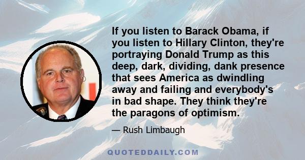 If you listen to Barack Obama, if you listen to Hillary Clinton, they're portraying Donald Trump as this deep, dark, dividing, dank presence that sees America as dwindling away and failing and everybody's in bad shape.