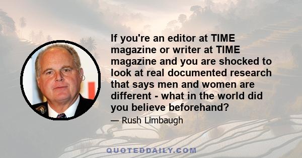 If you're an editor at TIME magazine or writer at TIME magazine and you are shocked to look at real documented research that says men and women are different - what in the world did you believe beforehand?