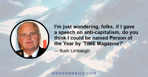 I'm just wondering, folks, if I gave a speech on anti-capitalism, do you think I could be named Person of the Year by 'TIME Magazine?'
