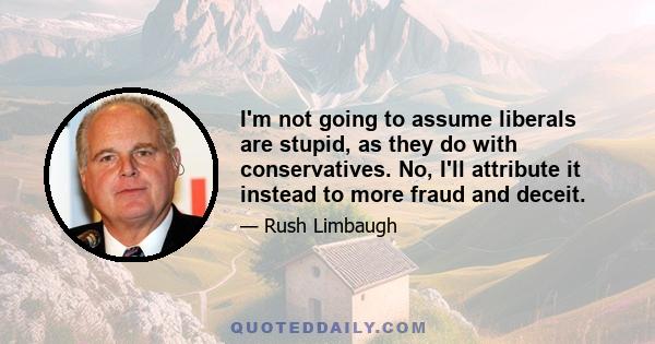 I'm not going to assume liberals are stupid, as they do with conservatives. No, I'll attribute it instead to more fraud and deceit.