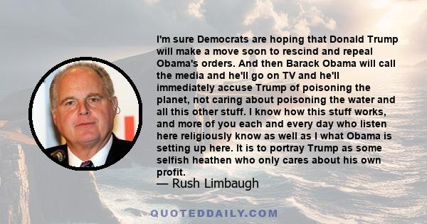 I'm sure Democrats are hoping that Donald Trump will make a move soon to rescind and repeal Obama's orders. And then Barack Obama will call the media and he'll go on TV and he'll immediately accuse Trump of poisoning