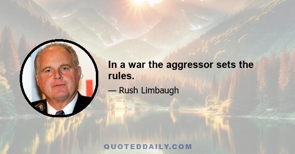 In a war the aggressor sets the rules.