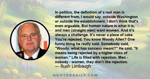 In politics, the definition of a real man is different from, I would say, outside Washington or outside the establishment. I don't think that's even arguable. But human nature is what it is, and men (straight men) want