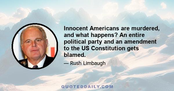 Innocent Americans are murdered, and what happens? An entire political party and an amendment to the US Constitution gets blamed.