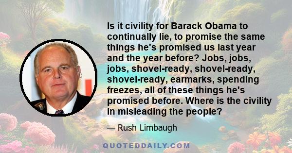 Is it civility for Barack Obama to continually lie, to promise the same things he's promised us last year and the year before? Jobs, jobs, jobs, shovel-ready, shovel-ready, shovel-ready, earmarks, spending freezes, all