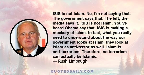 ISIS is not Islam. No, I'm not saying that. The government says that. The left, the media says it. ISIS is not Islam. You've heard Obama say that. ISIS is making a mockery of Islam. In fact, what you really need to