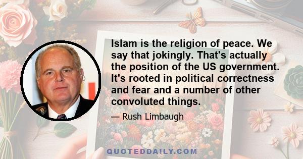 Islam is the religion of peace. We say that jokingly. That's actually the position of the US government. It's rooted in political correctness and fear and a number of other convoluted things.