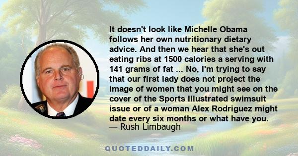 It doesn't look like Michelle Obama follows her own nutritionary dietary advice. And then we hear that she's out eating ribs at 1500 calories a serving with 141 grams of fat ... No, I'm trying to say that our first lady 