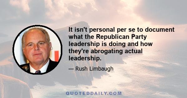 It isn't personal per se to document what the Republican Party leadership is doing and how they're abrogating actual leadership.