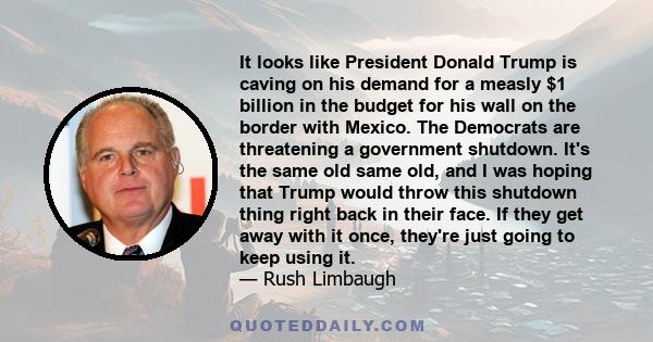 It looks like President Donald Trump is caving on his demand for a measly $1 billion in the budget for his wall on the border with Mexico. The Democrats are threatening a government shutdown. It's the same old same old, 