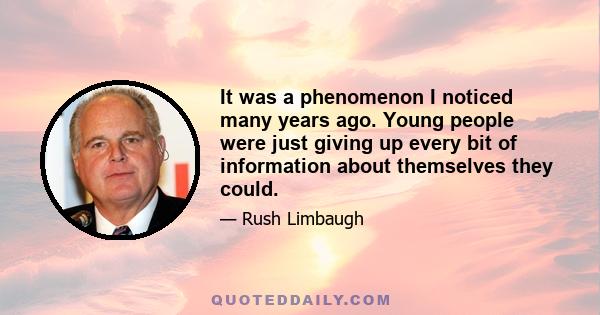 It was a phenomenon I noticed many years ago. Young people were just giving up every bit of information about themselves they could.